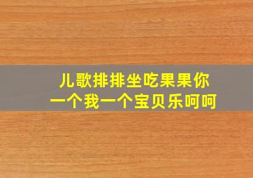 儿歌排排坐吃果果你一个我一个宝贝乐呵呵