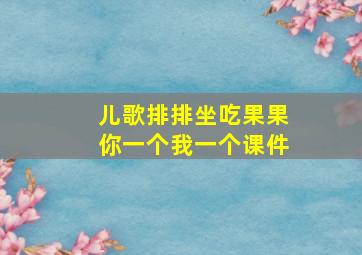 儿歌排排坐吃果果你一个我一个课件