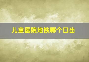 儿童医院地铁哪个口出