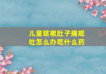 儿童咳嗽肚子痛呕吐怎么办吃什么药