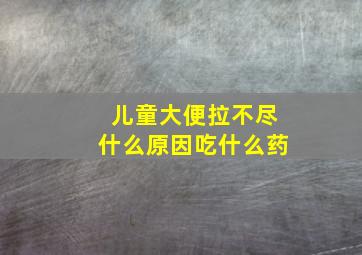 儿童大便拉不尽什么原因吃什么药