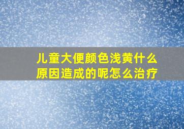 儿童大便颜色浅黄什么原因造成的呢怎么治疗