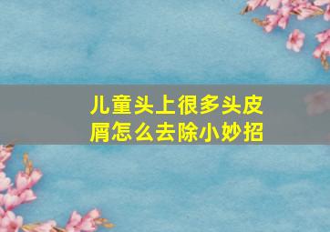 儿童头上很多头皮屑怎么去除小妙招