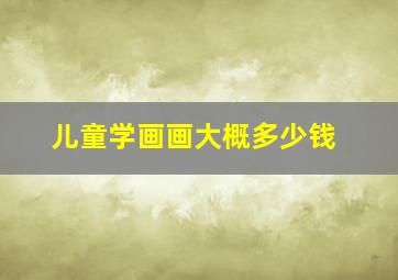 儿童学画画大概多少钱