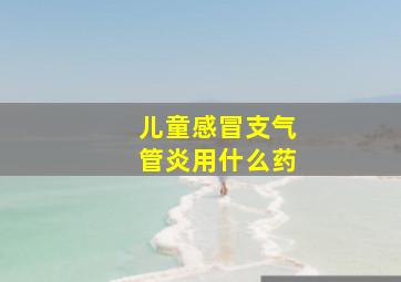 儿童感冒支气管炎用什么药