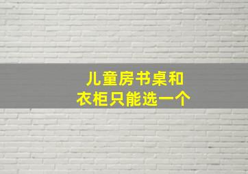 儿童房书桌和衣柜只能选一个