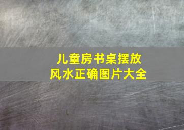 儿童房书桌摆放风水正确图片大全