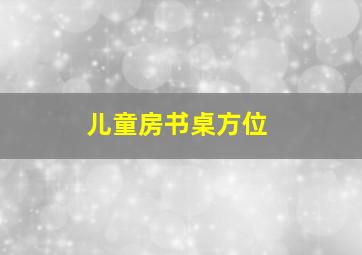 儿童房书桌方位