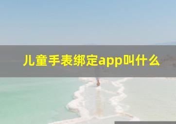 儿童手表绑定app叫什么