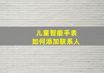 儿童智能手表如何添加联系人