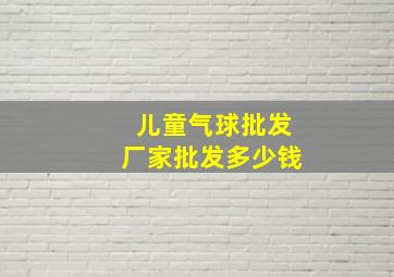 儿童气球批发厂家批发多少钱