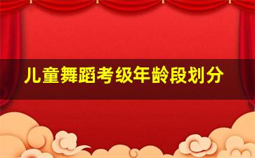 儿童舞蹈考级年龄段划分