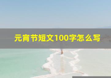 元宵节短文100字怎么写