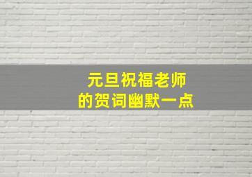 元旦祝福老师的贺词幽默一点