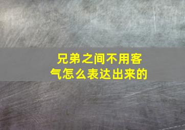 兄弟之间不用客气怎么表达出来的