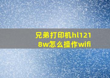 兄弟打印机hl1218w怎么操作wifi