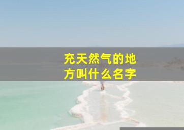 充天然气的地方叫什么名字