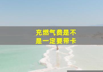 充燃气费是不是一定要带卡