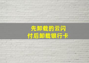 先卸载的云闪付后卸载银行卡