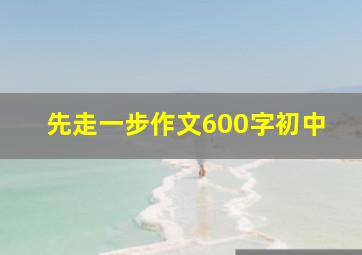 先走一步作文600字初中