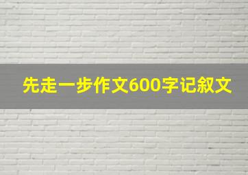 先走一步作文600字记叙文