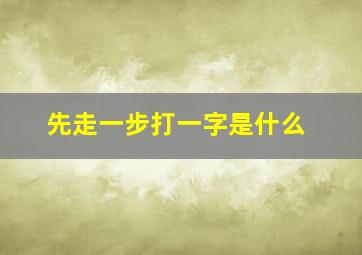 先走一步打一字是什么