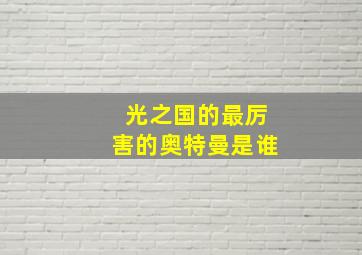 光之国的最厉害的奥特曼是谁