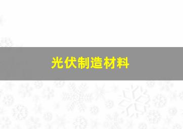 光伏制造材料