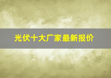 光伏十大厂家最新报价