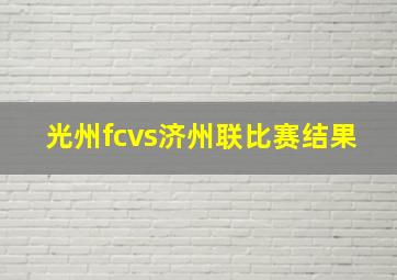 光州fcvs济州联比赛结果