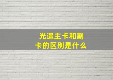 光遇主卡和副卡的区别是什么