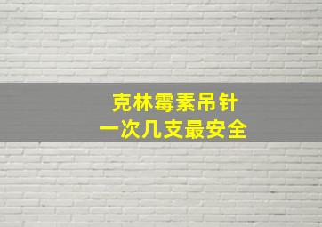 克林霉素吊针一次几支最安全