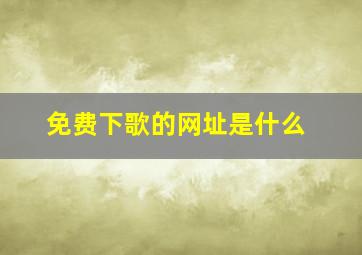 免费下歌的网址是什么