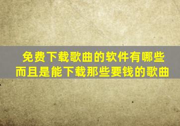 免费下载歌曲的软件有哪些而且是能下载那些要钱的歌曲