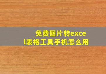 免费图片转excel表格工具手机怎么用