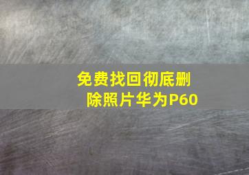 免费找回彻底删除照片华为P60