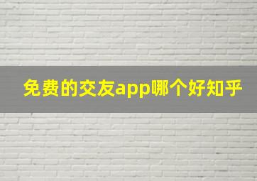 免费的交友app哪个好知乎