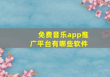 免费音乐app推广平台有哪些软件