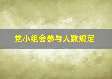 党小组会参与人数规定