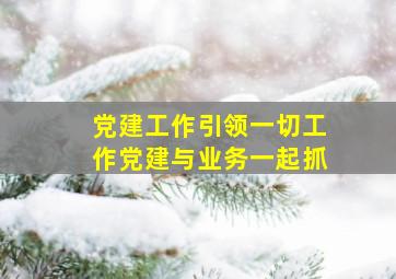 党建工作引领一切工作党建与业务一起抓