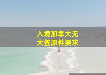 入境加拿大无大签原件要求