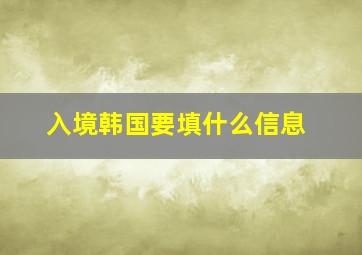 入境韩国要填什么信息