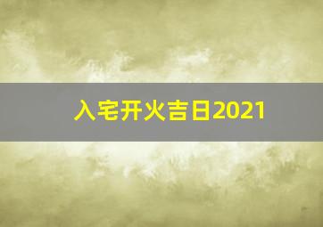 入宅开火吉日2021