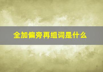 全加偏旁再组词是什么