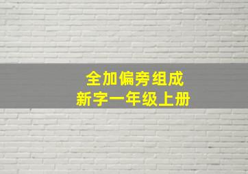 全加偏旁组成新字一年级上册