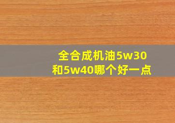 全合成机油5w30和5w40哪个好一点