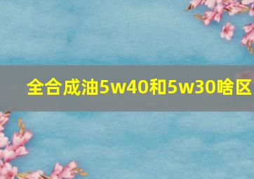 全合成油5w40和5w30啥区别