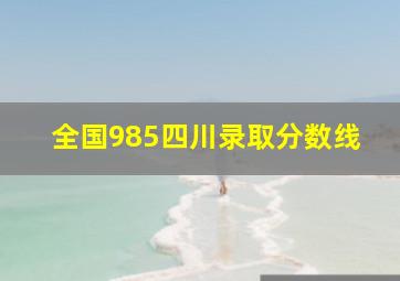 全国985四川录取分数线