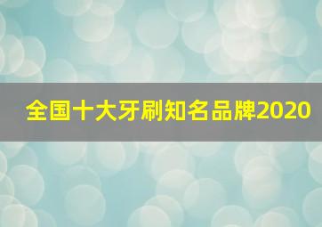 全国十大牙刷知名品牌2020