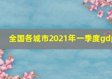 全国各城市2021年一季度gdp